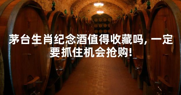 茅台生肖纪念酒值得收藏吗, 一定要抓住机会抢购!